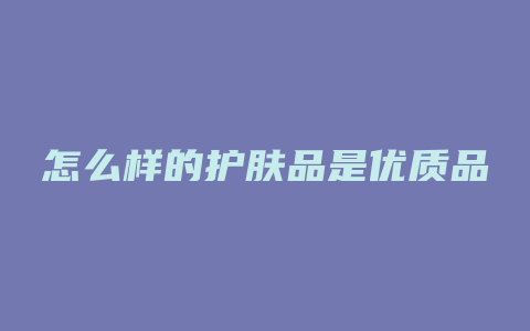 怎么样的护肤品是优质品