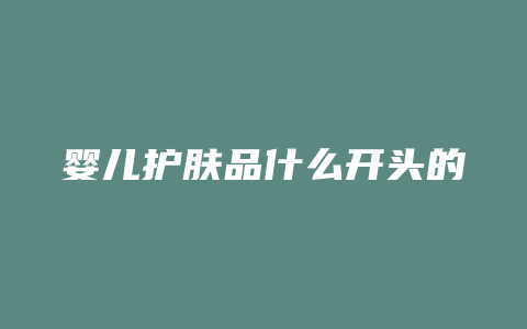 婴儿护肤品什么开头的