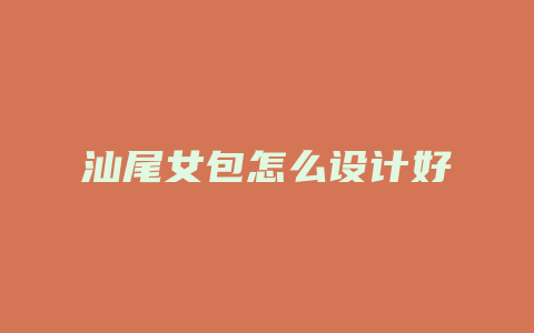汕尾女包怎么设计好