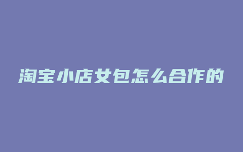 淘宝小店女包怎么合作的