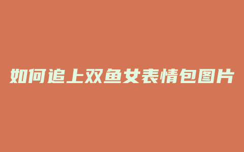 如何追上双鱼女表情包图片
