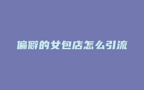 偏僻的女包店怎么引流