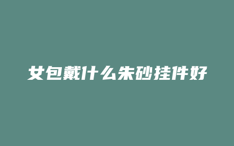 女包戴什么朱砂挂件好