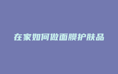 在家如何做面膜护肤品
