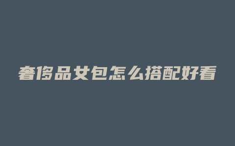 奢侈品女包怎么搭配好看