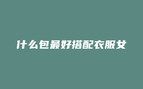 什么包最好搭配衣服女
