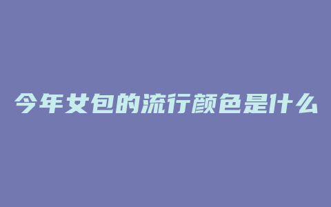 今年女包的流行颜色是什么