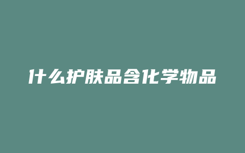 什么护肤品含化学物品