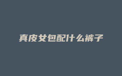 真皮女包配什么裤子