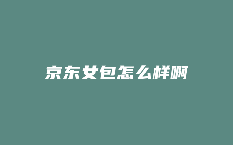 京东女包怎么样啊