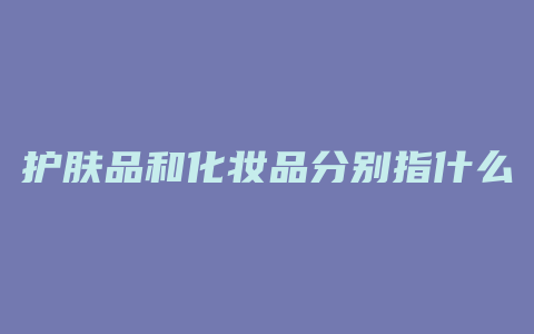 护肤品和化妆品分别指什么