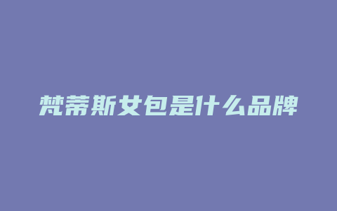 梵蒂斯女包是什么品牌