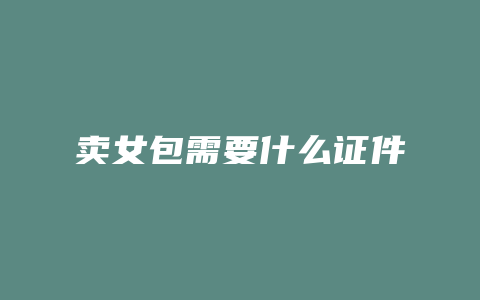 卖女包需要什么证件