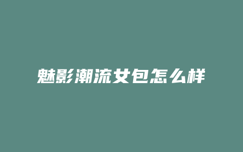 魅影潮流女包怎么样