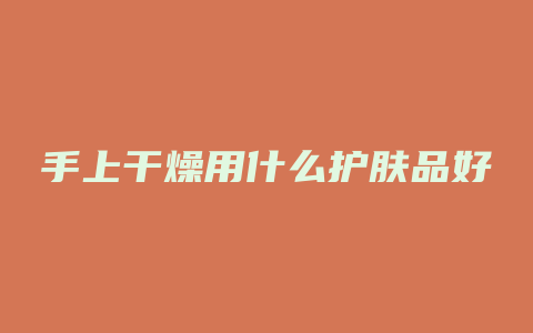 手上干燥用什么护肤品好