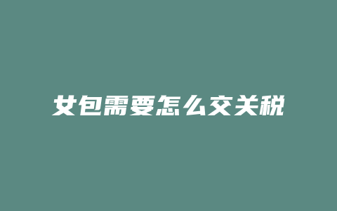 女包需要怎么交关税