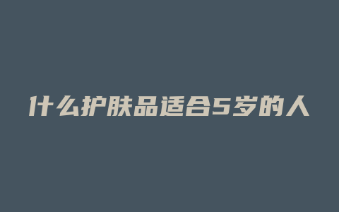 什么护肤品适合5岁的人