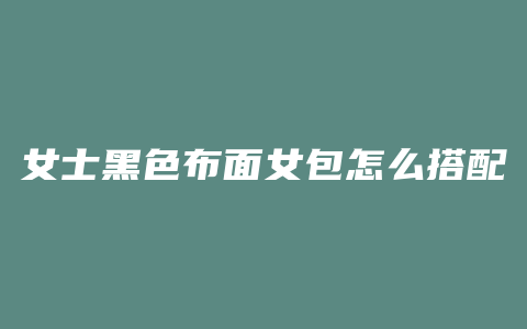 女士黑色布面女包怎么搭配