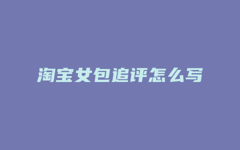 淘宝女包追评怎么写