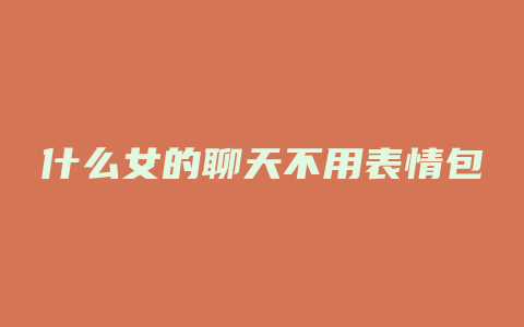 什么女的聊天不用表情包