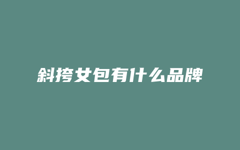 斜挎女包有什么品牌