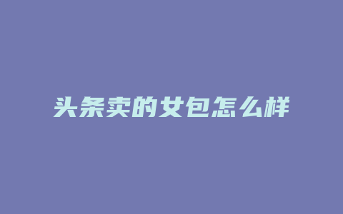 头条卖的女包怎么样