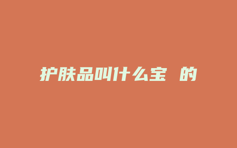 护肤品叫什么宝 的