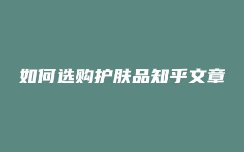 如何选购护肤品知乎文章