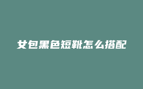 女包黑色短靴怎么搭配
