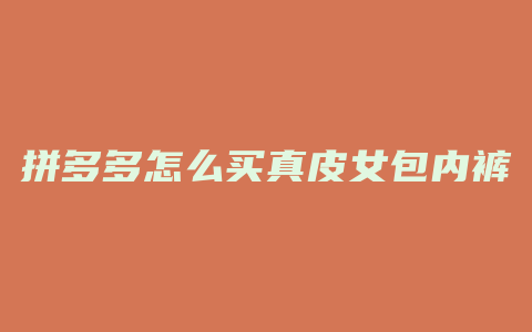 拼多多怎么买真皮女包内裤