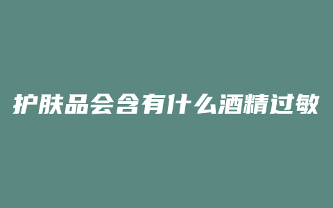 护肤品会含有什么酒精过敏