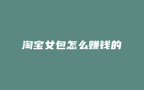 淘宝女包怎么赚钱的