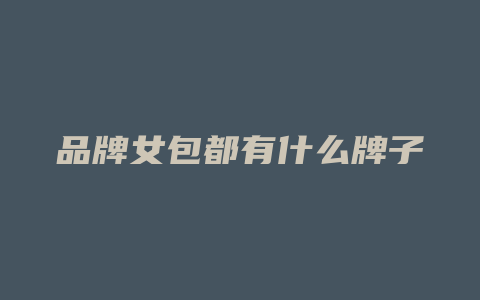 品牌女包都有什么牌子
