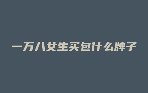 一万八女生买包什么牌子