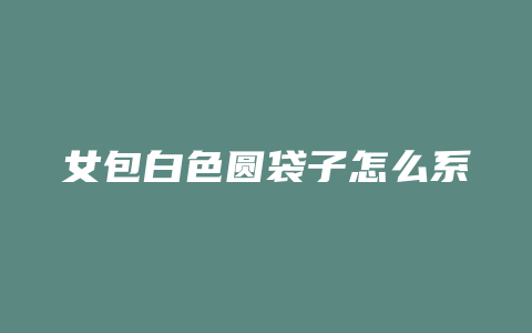 女包白色圆袋子怎么系