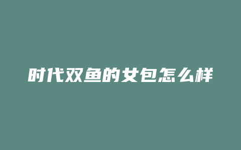 时代双鱼的女包怎么样