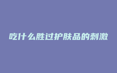 吃什么胜过护肤品的刺激