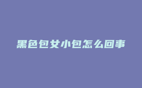 黑色包女小包怎么回事