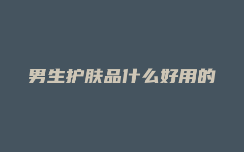 男生护肤品什么好用的