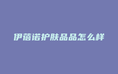 伊蓓诺护肤品品怎么样