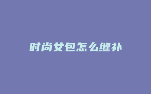 时尚女包怎么缝补