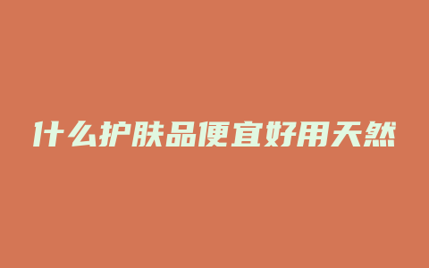 什么护肤品便宜好用天然