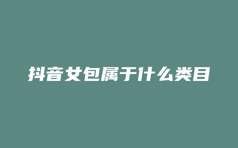 抖音女包属于什么类目