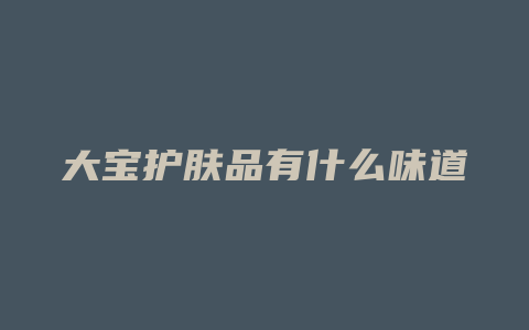 大宝护肤品有什么味道