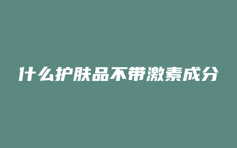 什么护肤品不带激素成分