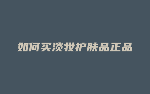 如何买淡妆护肤品正品