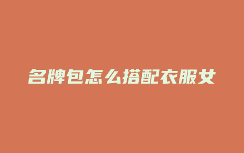 名牌包怎么搭配衣服女