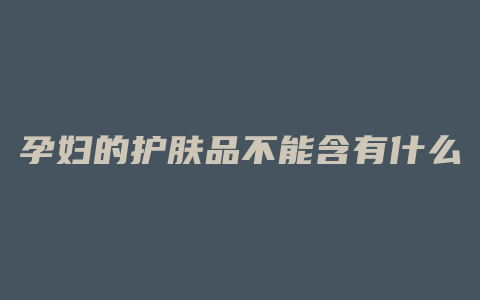 孕妇的护肤品不能含有什么