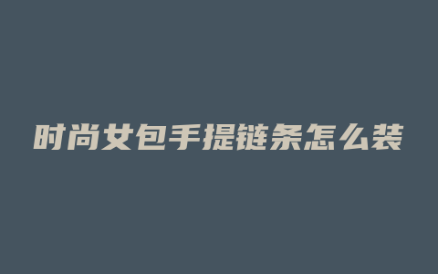 时尚女包手提链条怎么装