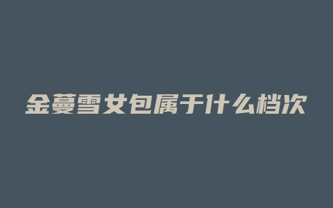 金蔓雪女包属于什么档次